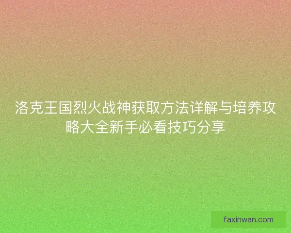 洛克王国烈火战神获取方法详解与培养攻略大全新手必看技巧分享