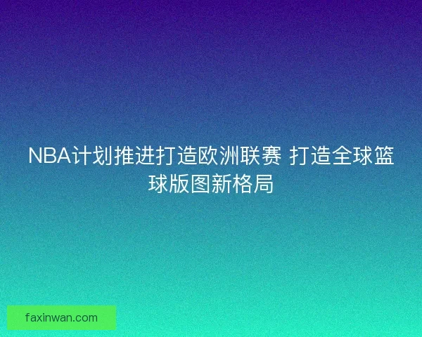 NBA计划推进打造欧洲联赛 打造全球篮球版图新格局