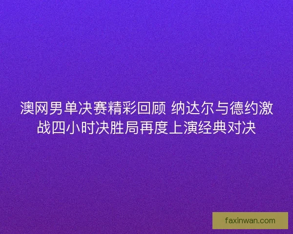 澳网男单决赛精彩回顾 纳达尔与德约激战四小时决胜局再度上演经典对决